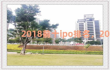 2018前十ipo排名，2018年ipo