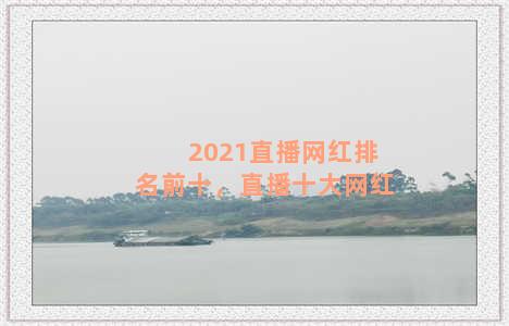 2021直播网红排名前十，直播十大网红