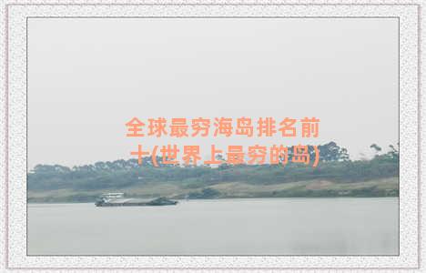 全球最穷海岛排名前十(世界上最穷的岛)