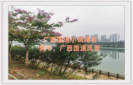 广西国道小镇排名前十，广西国道风景