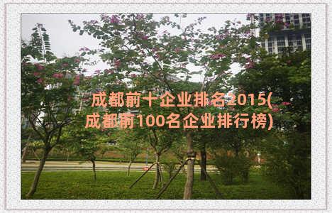 成都前十企业排名2015(成都前100名企业排行榜)