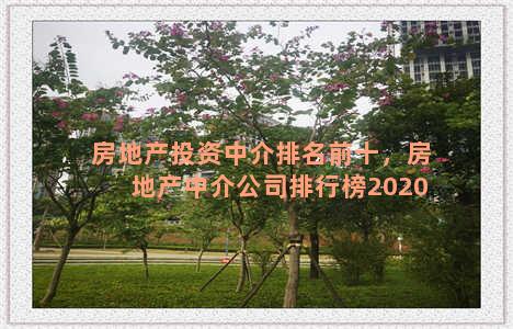 房地产投资中介排名前十，房地产中介公司排行榜2020