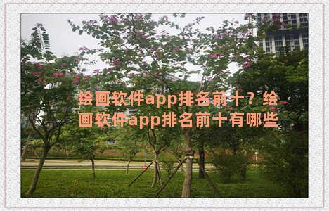 绘画软件app排名前十？绘画软件app排名前十有哪些